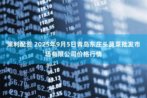 策利配资 2025年9月5日青岛东庄头蔬菜批发市场有限公司价格行情