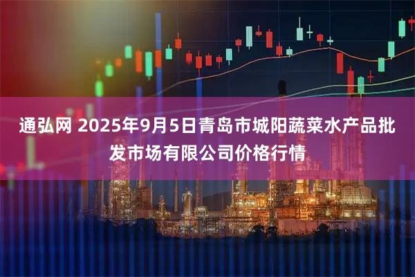 通弘网 2025年9月5日青岛市城阳蔬菜水产品批发市场有限公司价格行情