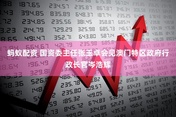 蚂蚁配资 国资委主任张玉卓会见澳门特区政府行政长官岑浩辉