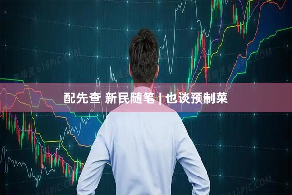 配先查 新民随笔 | 也谈预制菜