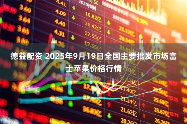 德益配资 2025年9月19日全国主要批发市场富士苹果价格行情