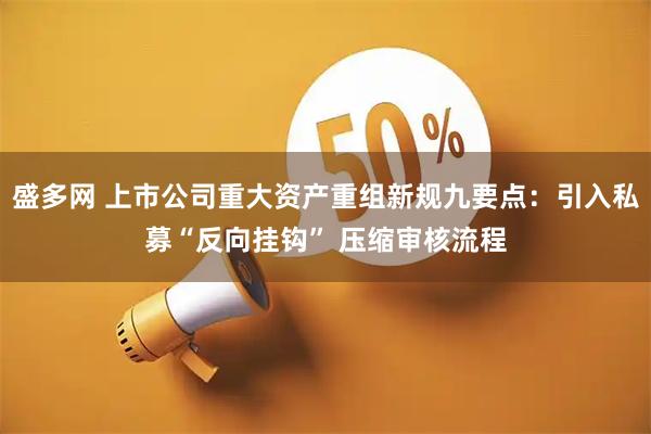 盛多网 上市公司重大资产重组新规九要点：引入私募“反向挂钩” 压缩审核流程