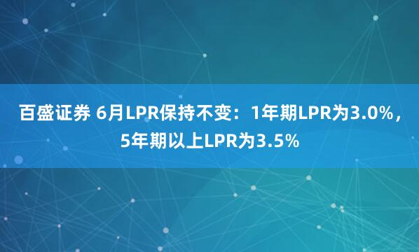 百盛证券 6月LPR保持不变：1年期LPR为3.0%，5年期以上LPR为3.5%