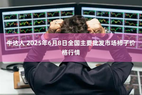 牛达人 2025年6月8日全国主要批发市场柿子价格行情