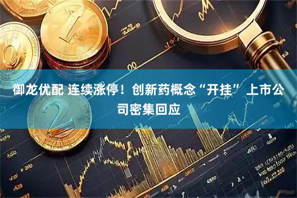 御龙优配 连续涨停!创新药概念“开挂” 上市公司密集回应