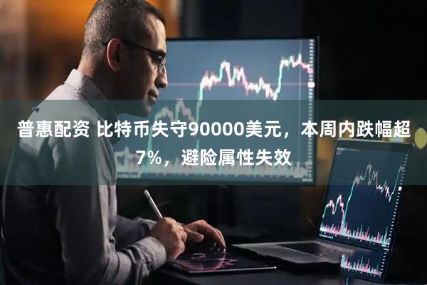 普惠配资 比特币失守90000美元，本周内跌幅超7%，避险属性失效
