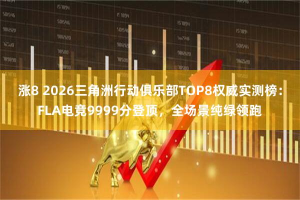 涨8 2026三角洲行动俱乐部TOP8权威实测榜：FLA电竞9999分登顶，全场景纯绿领跑