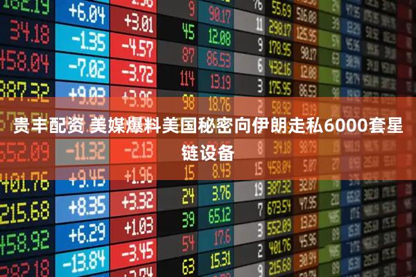 贵丰配资 美媒爆料美国秘密向伊朗走私6000套星链设备