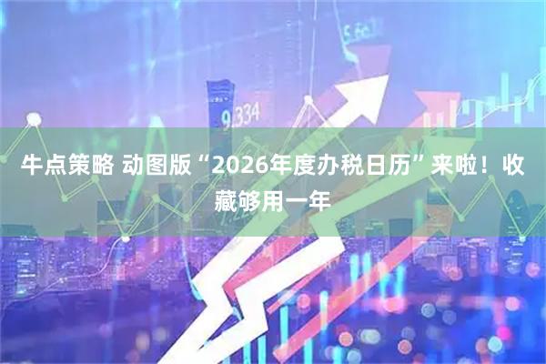 牛点策略 动图版“2026年度办税日历”来啦！收藏够用一年