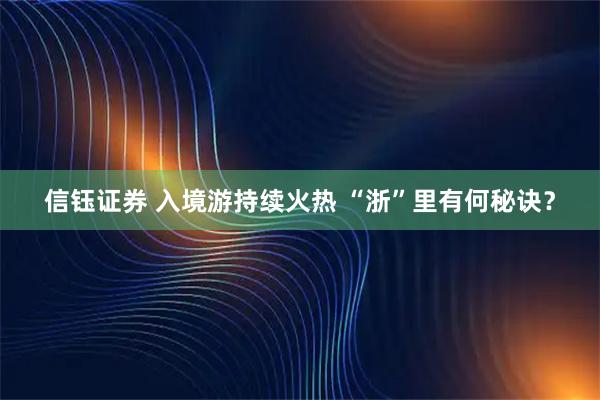 信钰证券 入境游持续火热 “浙”里有何秘诀？